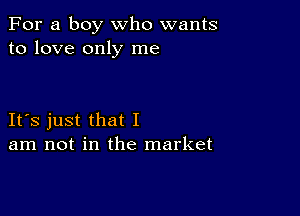 For a boy who wants
to love only me

IFS just that I
am not in the market