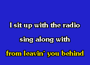 Isit up with the radic

from leavin' you behind