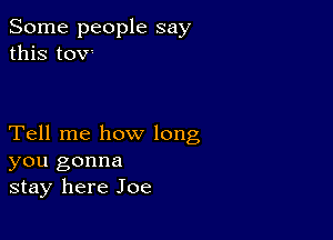 Some people say
this tOV'

Tell me how long
you gonna
stay here Joe