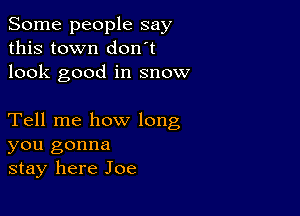 Some people say
this town don t
look good in snow

Tell me how long
you gonna
stay here Joe