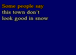 Some people say
this town don t
look good in snow