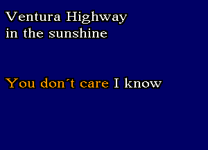 Ventura Highway
in the sunshine

You don't care I know