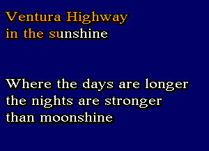 Ventura Highway
in the sunshine

XVhere the days are longer
the nights are stronger
than moonshine