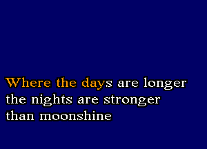 XVhere the days are longer
the nights are stronger
than moonshine