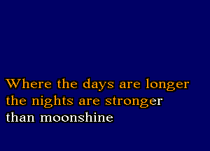 XVhere the days are longer
the nights are stronger
than moonshine