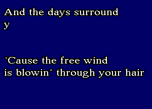 And the days surround
y

Cause the free wind
is blowin' through your hair