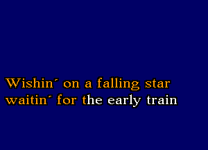 XVishin' on a falling star
waitin' for the early train