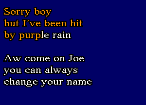 Sorry boy
but I've been hit
by purple rain

Aw come on Joe
you can always
change your name