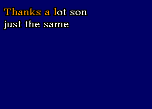 Thanks a lot son
just the same