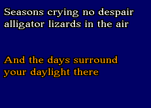 Seasons crying no despair
alligator lizards in the air

And the days surround
your daylight there