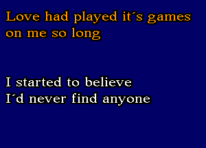 Love had played ifs games
on me so long

I started to believe
I'd never find anyone