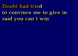 Doubt had tried
to convince me to give in
said you can t win