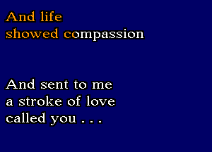 And life
showed compassion

And sent to me
a stroke of love
called you . . .