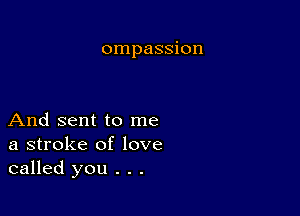 ompassion

And sent to me
a stroke of love
called you . . .