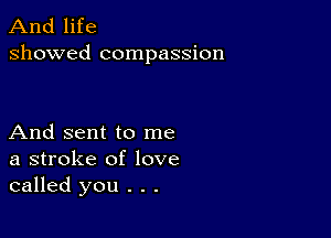 And life
showed compassion

And sent to me
a stroke of love
called you . . .