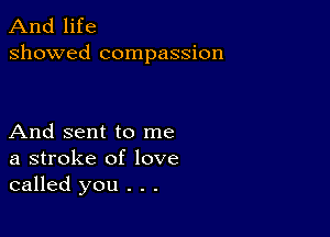 And life
showed compassion

And sent to me
a stroke of love
called you . . .