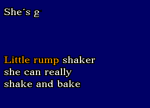 Little rump shaker
she can really
shake and bake