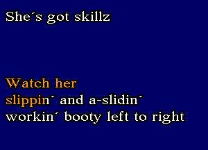 She's got skillz

XVatch her
slippin' and a-slidin
workin booty left to right