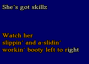 She's got skillz

XVatch her
slippin' and a-slidin
workin booty left to right