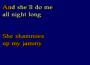 And She'll do me
all night long

She shammies
up my jammy