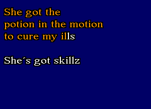 She got the
potion in the motion
to cure my ills

She's got skillz