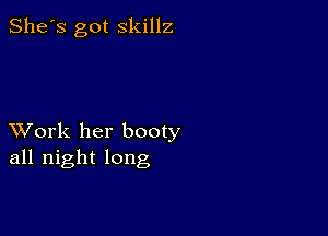 She's got skillz

XVork her booty
all night long