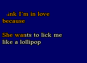 link I'm in love
because

She wants to lick me
like a lollipop