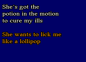 She's got the
potion in the motion
to cure my ills

She wants to lick me
like a lollipop