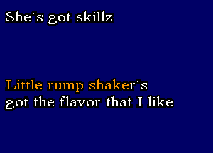 She's got skillz

Little rump shaker's
got the flavor that I like