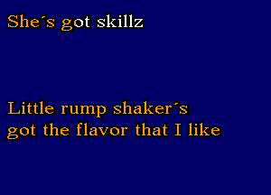 She's got skillz

Little rump shaker's
got the flavor that I like