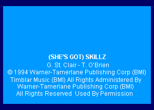 (SHE'S GOT) SKILLZ
G. St. CIair-T. O'Brien
1994 Warner-Tamerlane Publishing Corp (BMI)

Timblar Music (BMI) All Rights Administered By
Warner-Tamerlane Publishing Corp (BMI)

All Rights Reserved Used By Permission