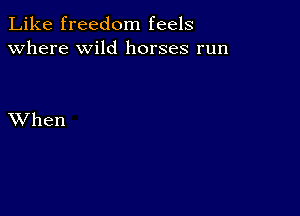 Like freedom feels
Where wild horses run