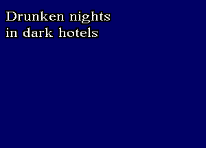 Drunken nights
in dark hotels