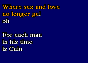 XVhere sex and love
no longer gel
oh

For each man
in his time
is Cain