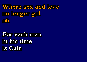 XVhere sex and love
no longer gel
oh

For each man
in his time
is Cain