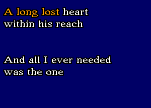 A long, lost heart
within his reach

And all I ever needed
was the one