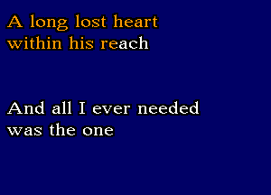 A long, lost heart
within his reach

And all I ever needed
was the one