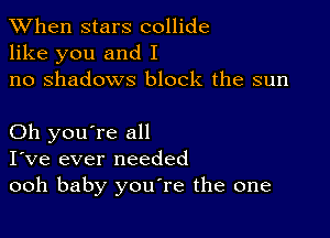 When stars collide
like you and I
no shadows block the sun

Oh you're all
I've ever needed
ooh baby youTe the one