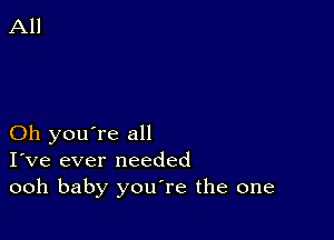 Oh you're all
I've ever needed
ooh baby youTe the one