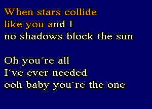 When stars collide
like you and I
no shadows block the sun

Oh you're all
I've ever needed
ooh baby youTe the one