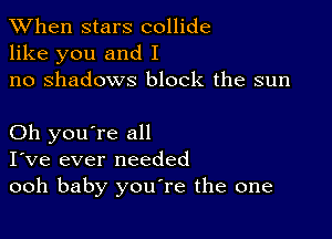 When stars collide
like you and I
no shadows block the sun

Oh you're all
I've ever needed
ooh baby youTe the one