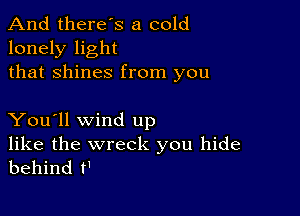 And there's a cold
lonely light
that Shines from you

You'll wind up

like the wreck you hide
behind t'