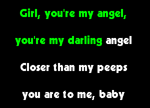 Girl, you're my angel,

you're my darling angel

Closer than my peeps

you are to me, baby