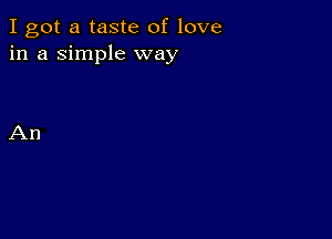 I got a taste of love
in a simple way