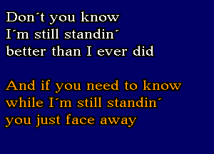 Don't you know
I'm still standin'
better than I ever did

And if you need to know
While I'm still standin'
you just face away