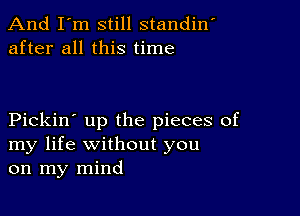 And I'm still standin'
after all this time

Pickin' up the pieces of
my life without you
on my mind