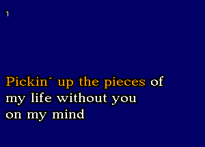 Pickin' up the pieces of
my life without you
on my mind