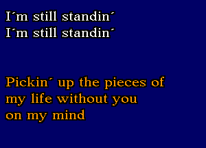 I'm still standin'
I'm still standin'

Pickin' up the pieces of
my life without you
on my mind