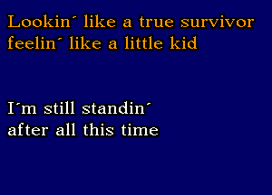 Lookin' like a true survivor
feelin' like a little kid

Iim still standin'
after all this time