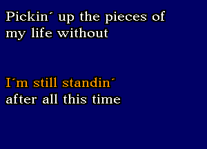 Pickin' up the pieces of
my life without

I m still standin'
after all this time